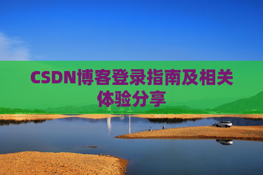 CSDN博客登录指南及相关体验分享